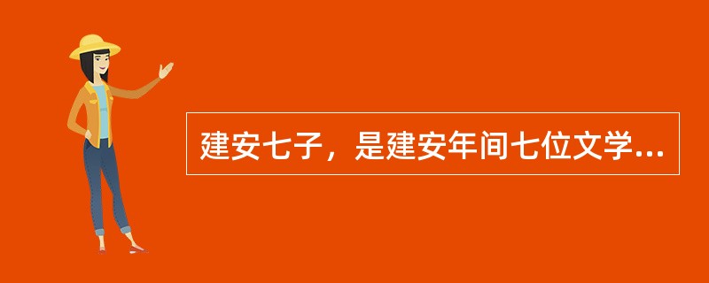 建安七子，是建安年间七位文学家的合称。以下关于建安七子的说法，错误的是()。