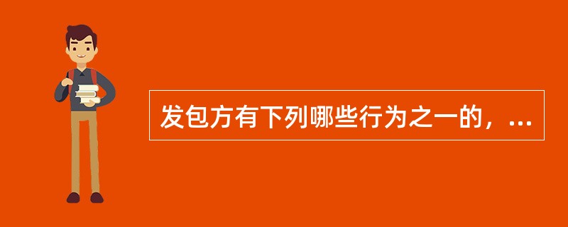 发包方有下列哪些行为之一的，应当承担停止侵害、返还原物、恢复原状、排除妨害、消除危险、赔偿损失等民事责任？()