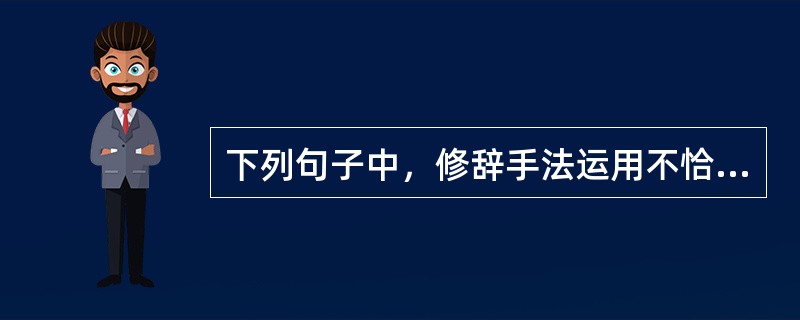 下列句子中，修辞手法运用不恰当的是()。