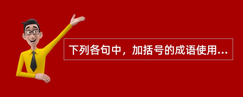 下列各句中，加括号的成语使用不恰当的一句是()。