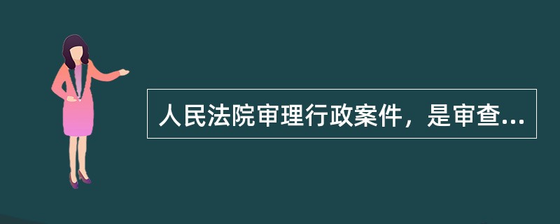 人民法院审理行政案件，是审查行政行为的()。