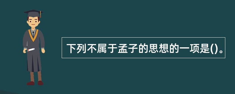 下列不属于孟子的思想的一项是()。