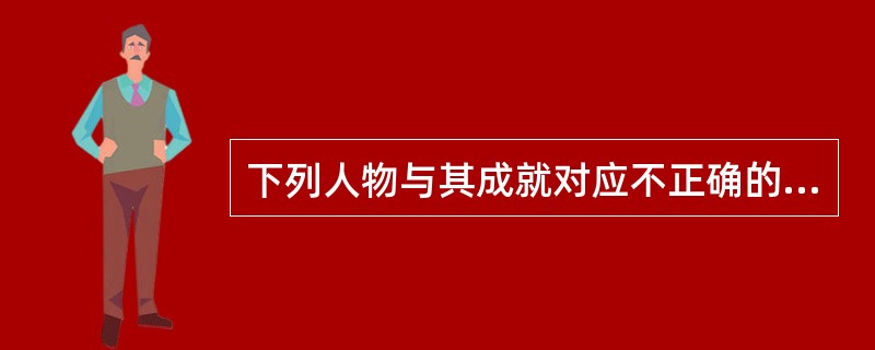 下列人物与其成就对应不正确的是()。