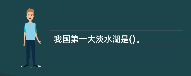 我国第一大淡水湖是()。