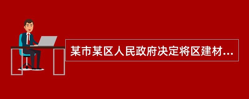 某市某区人民政府决定将区建材工业局管理的国有小砖厂出售。小砖厂的承包人以侵犯其经营自主权为由提出行政复议申请，本案的行政复议机关应当是下列哪一个？()