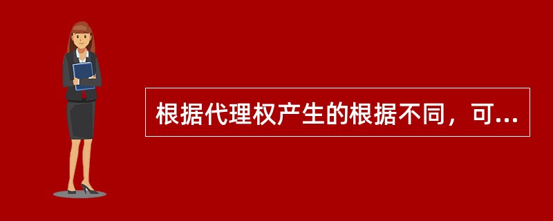 根据代理权产生的根据不同，可将代理分为()。