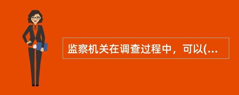 监察机关在调查过程中，可以()、()、()用以证明被调查人涉嫌违法犯罪的财物、文件和电子数据等信息。