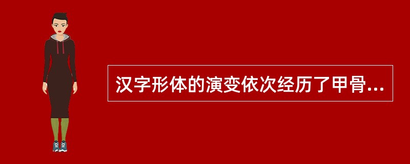 汉字形体的演变依次经历了甲骨文、金文、大篆、小篆、楷书、隶书、草书等阶段。()