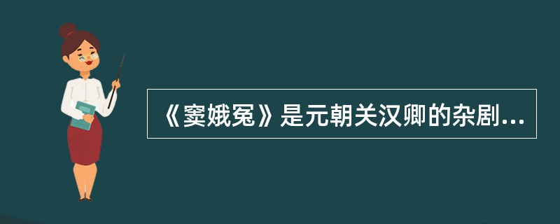 《窦娥冤》是元朝关汉卿的杂剧代表作，关汉卿与马致远、郑光祖、白朴并称为“元曲四大家”。()