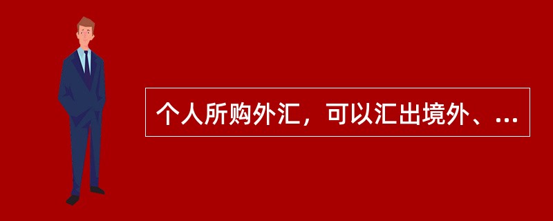 个人所购外汇，可以汇出境外、存入本人外汇储蓄账户，但是不能够携带出境。()
