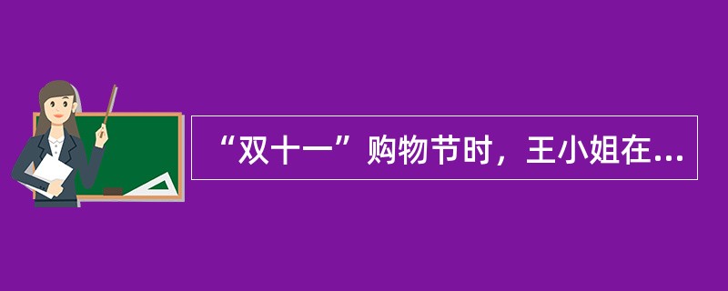 “双十一”购物节时，王小姐在某大型购物网站上看到一双高跟鞋，款式新颖，价格也很便宜，王小姐毫不犹豫点击了购买，并支付了货款。收到货后，王小姐觉得这双高跟鞋虽然新颖，但颜色跟网页上的图片出入很大，于是便