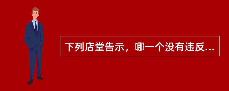 下列店堂告示，哪一个没有违反《消费者权益保护法》的规定？()