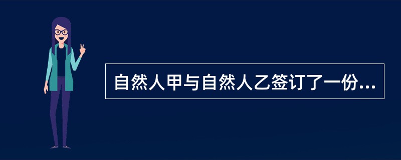 自然人甲与自然人乙签订了一份借款合同，该合同的生效时间是()。