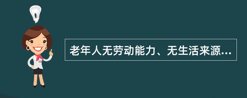 老年人无劳动能力、无生活来源、无赡养人和扶养人，或者其赡养人和扶养人确无赡养能力或者扶养能力的，由()依照有关规定给予供养或者救助。