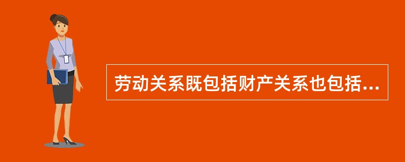 劳动关系既包括财产关系也包括人身关系。()