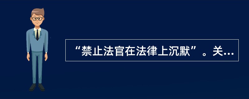 “禁止法官在法律上沉默”。关于这句话，下列理解错误的是()。