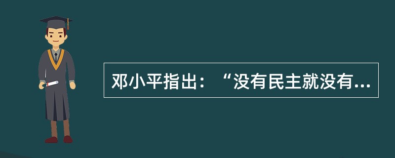 邓小平指出：“没有民主就没有社会主义，就没有社会主义的现代化。”这个论断指出了()。