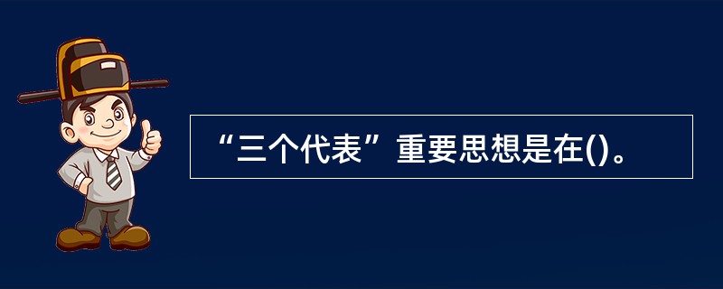 “三个代表”重要思想是在()。