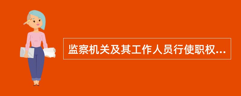 监察机关及其工作人员行使职权，侵犯公民、法人和其他组织的合法权益造成损害的：()。