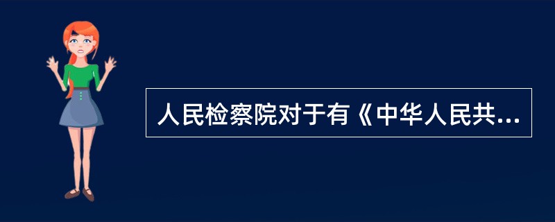 人民检察院对于有《中华人民共和国刑事诉讼法》规定的不起诉的情形的，经()批准，依法作出不起诉的决定。