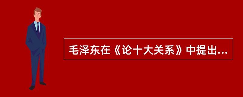 毛泽东在《论十大关系》中提出，社会主义建设的基本方针就是“统筹兼顾，各得其所”。下列关于统筹兼顾的说法，错误的是()。