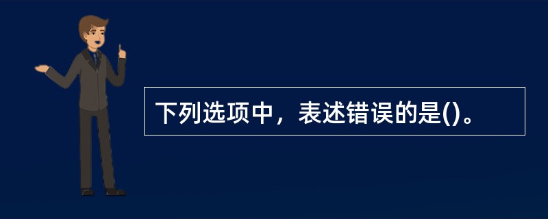 下列选项中，表述错误的是()。