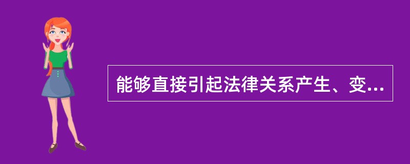 能够直接引起法律关系产生、变更和消灭的条件或情况是法律事实。()