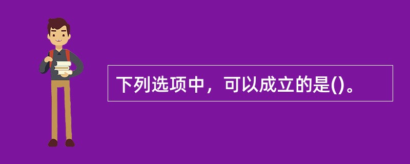 下列选项中，可以成立的是()。