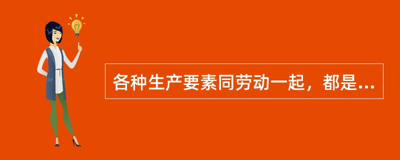 各种生产要素同劳动一起，都是物质财富和使用价值的源泉，是社会生产不可或缺的因素.因此当被排他性地占有时，必须实行按生产要素分配的原则才能有效地利用它来发展生产。按生产要素分配的类型有()。