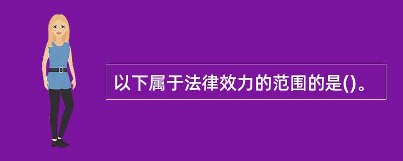 以下属于法律效力的范围的是()。