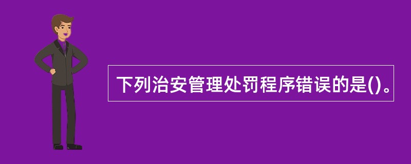 下列治安管理处罚程序错误的是()。