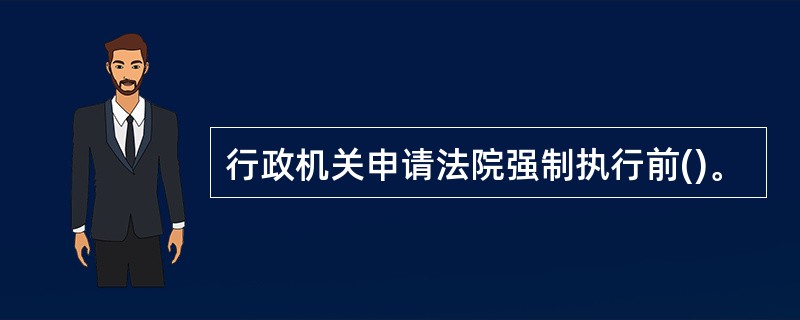 行政机关申请法院强制执行前()。