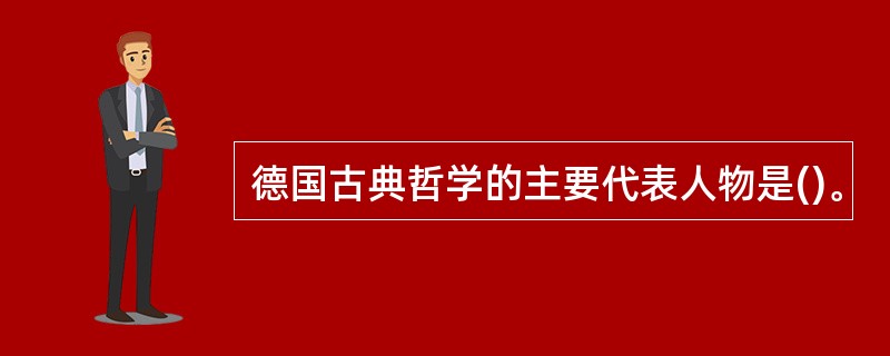 德国古典哲学的主要代表人物是()。