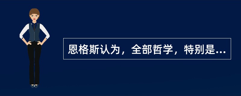 恩格斯认为，全部哲学，特别是近代哲学的重大基本问题是()。