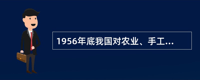 1956年底我国对农业、手工业和资本主义工商业的社会主义改造的基本完成()。