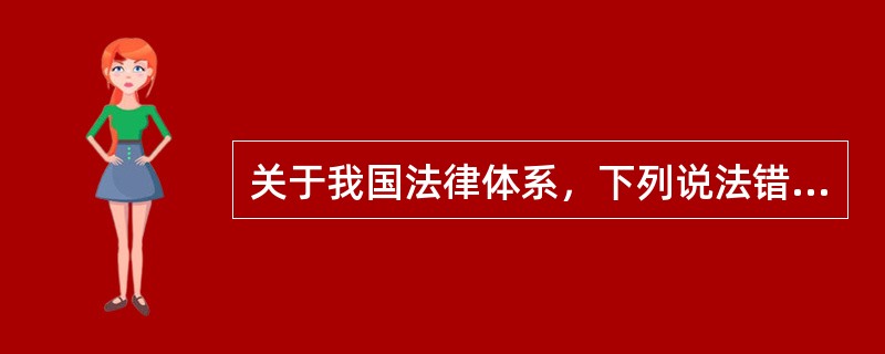 关于我国法律体系，下列说法错误的是()。