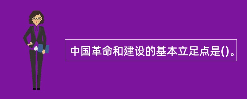 中国革命和建设的基本立足点是()。