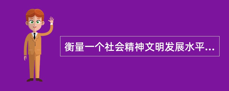 衡量一个社会精神文明发展水平的重要标志是()。