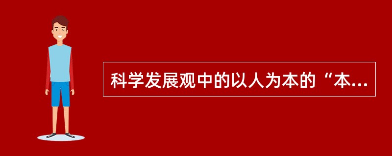 科学发展观中的以人为本的“本”就是()。