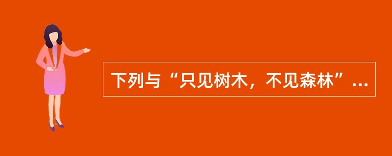 下列与“只见树木，不见森林”蕴含的哲学道理相同的是()。