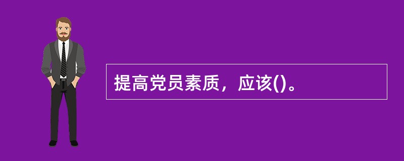 提高党员素质，应该()。