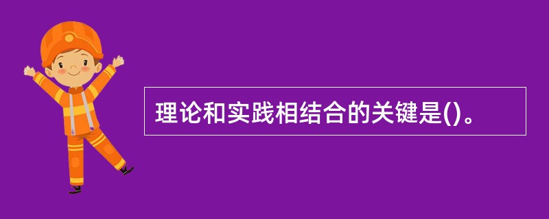 理论和实践相结合的关键是()。