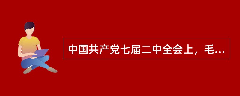 中国共产党七届二中全会上，毛泽东提到新民主主义国家的经济成分时指出：“国营经济是社会主义性质的，合作社经济是半社会主义性质的，加上私人资本主义，加上个体经济，加上国家和私人合作的国家资本主义经济，这些