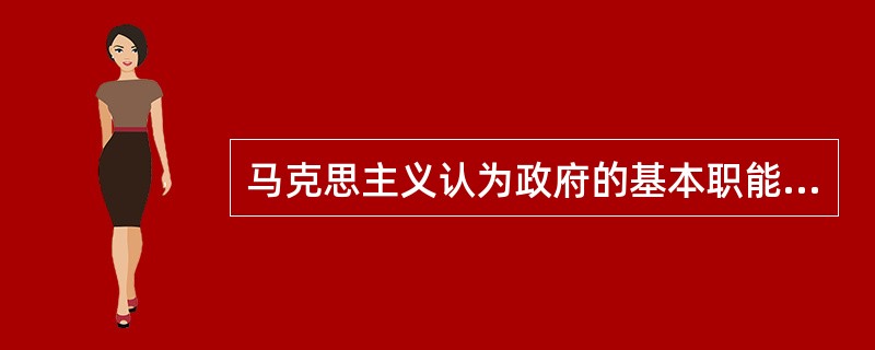 马克思主义认为政府的基本职能有两种，即组织职能和社会管理职能。()