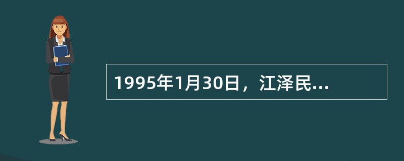 1995年1月30日，江泽民发表的关于发展两岸关系、推动祖国和平统一的重要讲话是()。