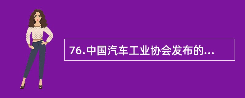 76.中国汽车工业协会发布的2009年4月份中国汽车产销数据显示，在其他国家汽车销售进一步疲软的情况下，国内乘用车销量却持续上升，当月销量已达83.1万辆，比3月份增长7.59%，同比增长37.37%