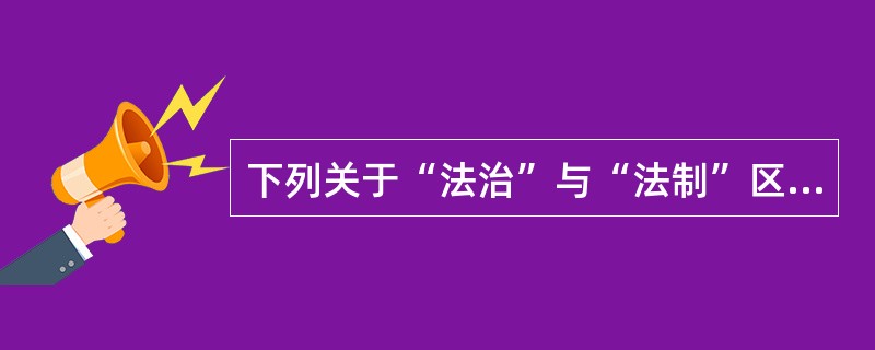 下列关于“法治”与“法制”区别的表述，错误的是()。