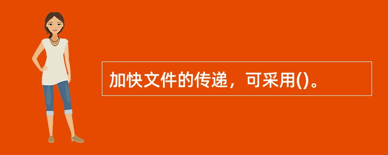 加快文件的传递，可采用()。