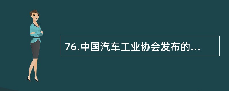 76.中国汽车工业协会发布的2009年4月份中国汽车产销数据显示，在其他国家汽车销售进一步疲软的情况下，国内乘用车销量却持续上升，当月销量已达83.1万辆，比3月份增长7.59%，同比增长37.37%