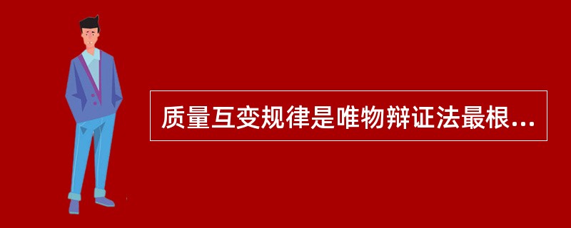 质量互变规律是唯物辩证法最根本的规律，是辩证法的实质和核心。()